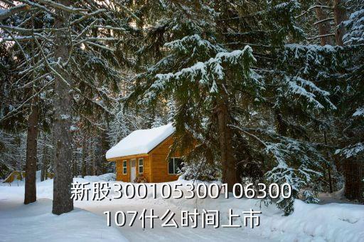 新股300105300106300107什么時間上市