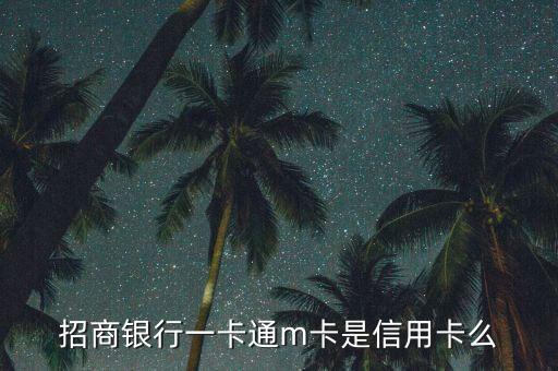 招商銀行一卡通m卡是什么卡，招商銀行一卡通m卡是信用卡么