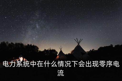 電力系統(tǒng)中在什么情況下會(huì)出現(xiàn)零序電流