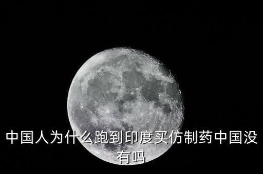 中國人為什么跑到印度買仿制藥中國沒有嗎