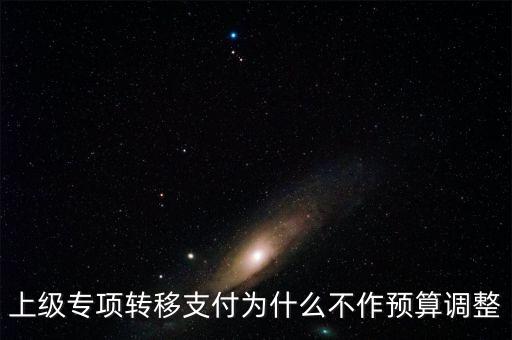 什么事項(xiàng)不得設(shè)立專項(xiàng)轉(zhuǎn)移支付，上級(jí)專項(xiàng)轉(zhuǎn)移支付為什么不作預(yù)算調(diào)整