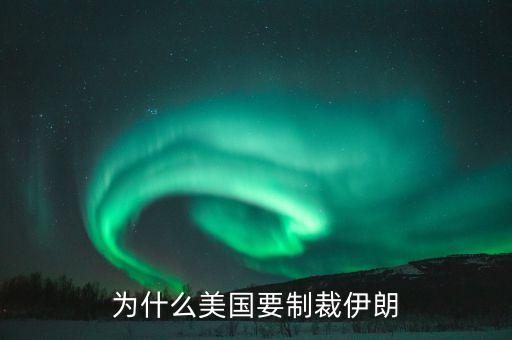 美國為什么要制裁伊朗，美國為什么要制裁伊朗