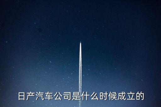 日產(chǎn)汽車公司是什么時候成立的