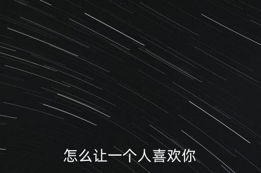 怎么讓一個(gè)人喜歡你