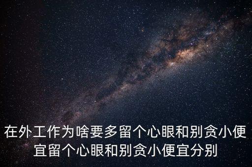 多留心眼是什么意思，在外工作為啥要多留個心眼和別貪小便宜留個心眼和別貪小便宜分別