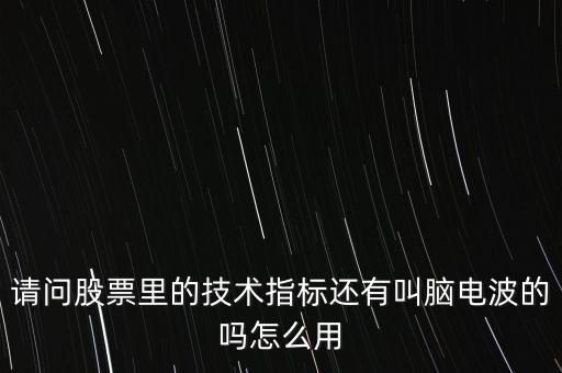請問股票里的技術(shù)指標(biāo)還有叫腦電波的嗎怎么用