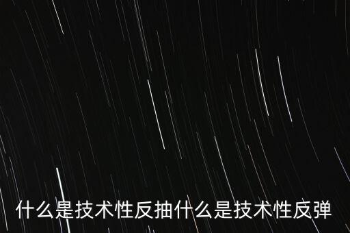 什么是技術性反抽什么是技術性反彈