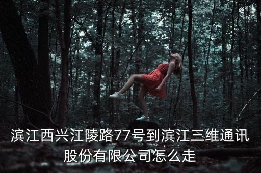 濱江西興江陵路77號到濱江三維通訊股份有限公司怎么走