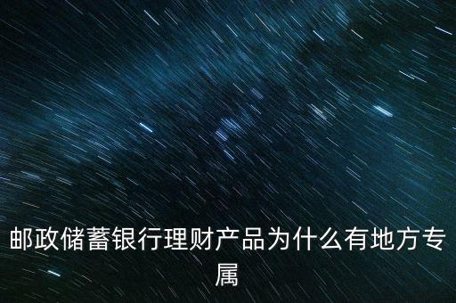 郵政儲蓄銀行理財產(chǎn)品為什么有地方專屬