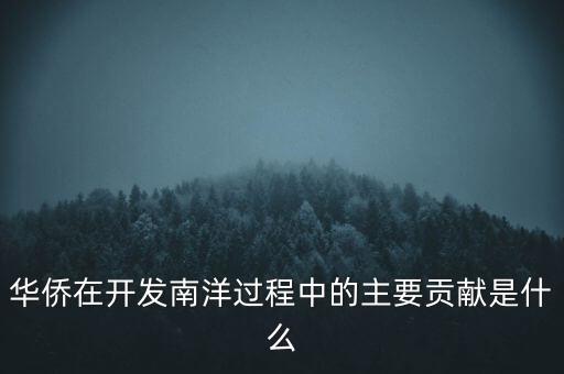華僑在開發(fā)南洋過程中的主要貢獻是什么