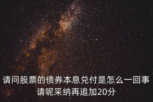 請(qǐng)問(wèn)股票的債券本息兌付是怎么一回事請(qǐng)呢采納再追加20分
