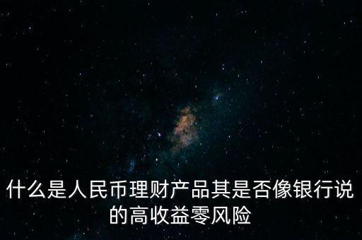 什么是人民幣理財(cái)產(chǎn)品其是否像銀行說(shuō)的高收益零風(fēng)險(xiǎn)