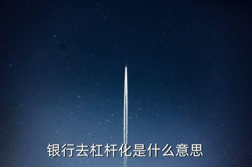 桿桿化是什么意思，去杠桿化是什么意思