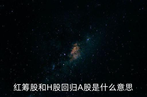 紅籌股和H股回歸A股是什么意思