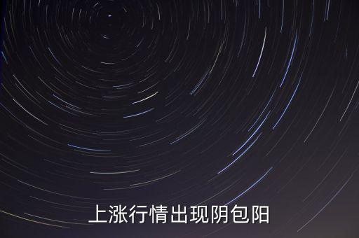 上漲行情出現(xiàn)陰包陽(yáng)