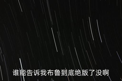 誰能告訴我布魯?shù)降捉^版了沒啊