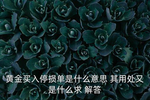 停損買入什么意思，黃金買入停損單是什么意思 其用處又是什么求 解答