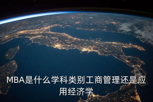 mba什么學(xué)位屬于經(jīng)濟(jì)類么，MBA是什么學(xué)科類別工商管理還是應(yīng)用經(jīng)濟(jì)學(xué)