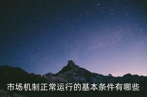 市場(chǎng)機(jī)制正常運(yùn)行的基本條件有哪些