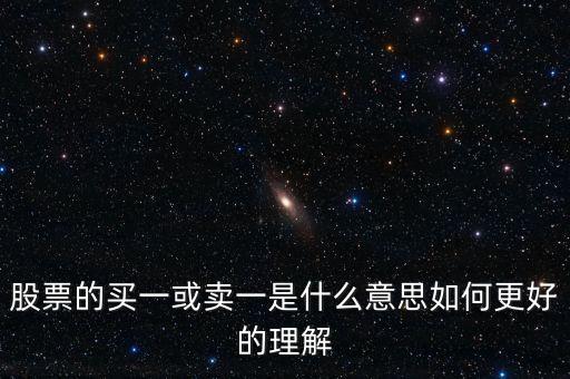 股票中買一賣一是什么意思，股票的買一或賣一是什么意思如何更好的理解