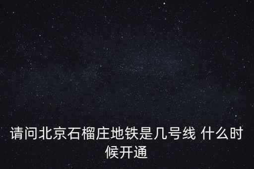 請問北京石榴莊地鐵是幾號線 什么時候開通