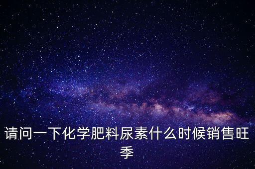 尿素期貨什么時間開始，秋天的尿素什么時候進好