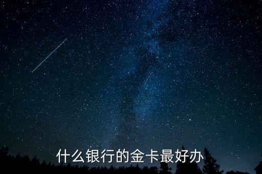 什么銀行的金卡好辦，想辦張金卡請(qǐng)問(wèn)哪個(gè)銀行的金卡不錯(cuò)