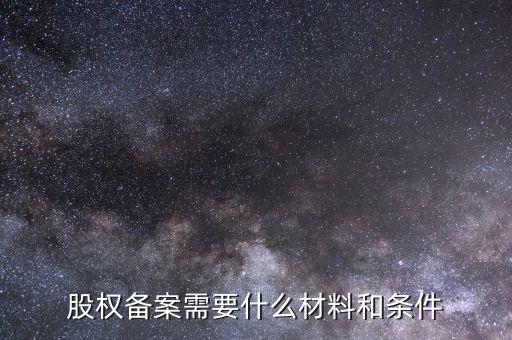 股權備案需要什么材料和條件