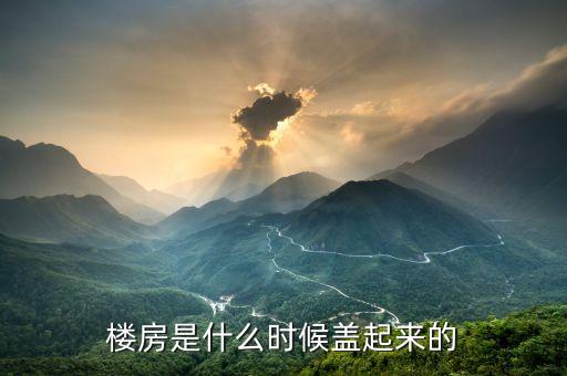 中國樓房最早是什么時候，樓房是什么時候蓋起來的