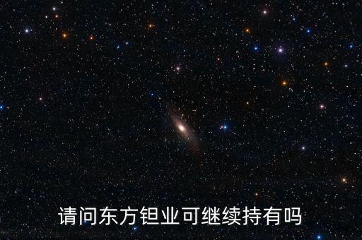 請問東方鉭業(yè)可繼續(xù)持有嗎