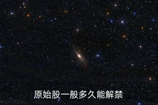 原始股什么時(shí)候解禁，原始股一般多久能解禁