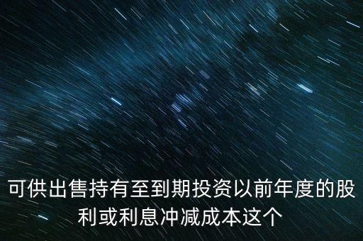可供出售持有至到期投資以前年度的股利或利息沖減成本這個