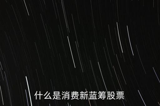 什么是消費(fèi)新藍(lán)籌股票