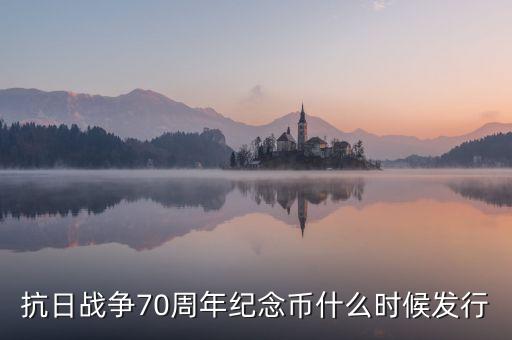 抗日戰(zhàn)爭(zhēng)70周年紀(jì)念幣什么時(shí)候發(fā)行