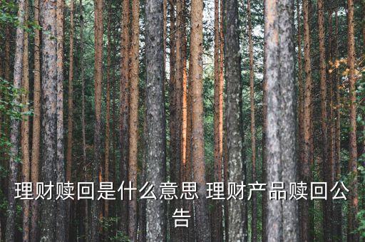 贖回什么意思，理財贖回是什么意思 理財產(chǎn)品贖回公告