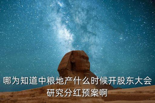 哪為知道中糧地產(chǎn)什么時(shí)候開股東大會(huì)研究分紅預(yù)案啊