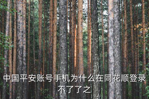 平安證券為什么在同花順不能登錄，中國平安賬號(hào)手機(jī)為什么在同花順登錄不了了之