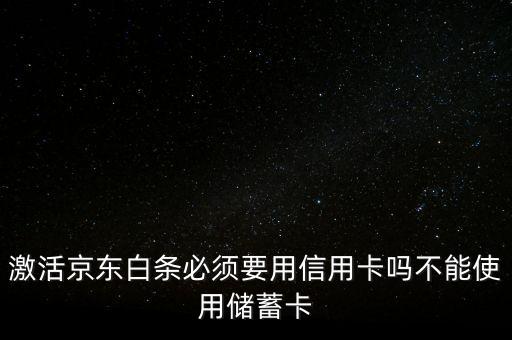 京東打白條需要什么卡，京東開通白條必須是信用卡嗎