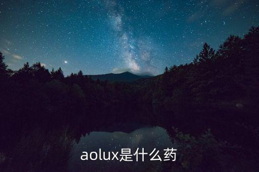 安百諾是什么藥，aolux是什么藥