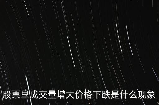 股票量價(jià)齊跌說明什么，股票里成交量增大價(jià)格下跌是什么現(xiàn)象