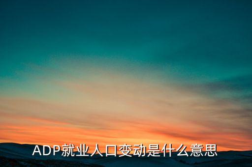 ADP就業(yè)人口變動(dòng)是什么意思