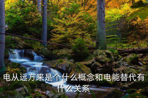 電從遠方來是個什么概念和電能替代有什么關系