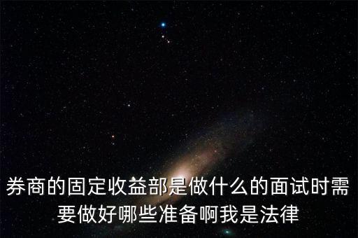 券商的固定收益部是做什么的面試時需要做好哪些準備啊我是法律