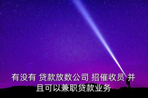 仁仁分期兼職做什么，有沒(méi)有 貸款放數(shù)公司 招催收員 并且可以兼職貸款業(yè)務(wù)