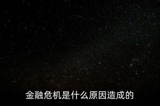 貨幣危機(jī)的根源是什么，金融危機(jī)是什么原因造成的