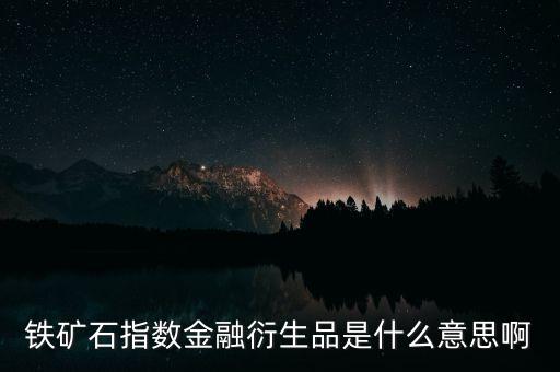 鐵礦石指數(shù)是什么意思，鐵礦石指數(shù)金融衍生品是什么意思啊