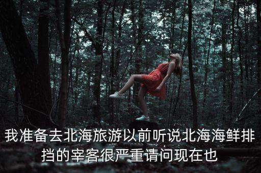 我準備去北海旅游以前聽說北海海鮮排擋的宰客很嚴重請問現(xiàn)在也