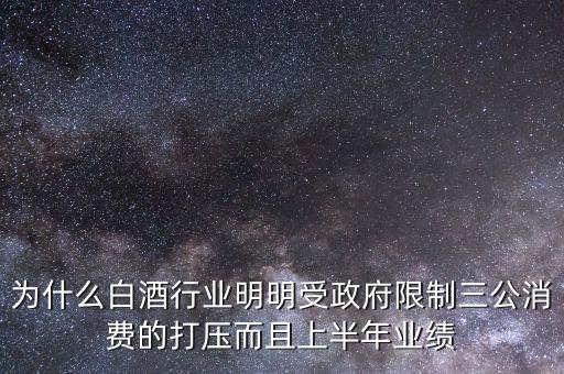 什么是三公限酒，為什么白酒行業(yè)明明受政府限制三公消費的打壓而且上半年業(yè)績