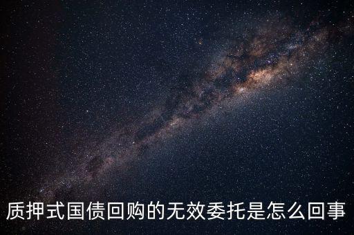 質(zhì)押式國(guó)債回購(gòu)的無效委托是怎么回事