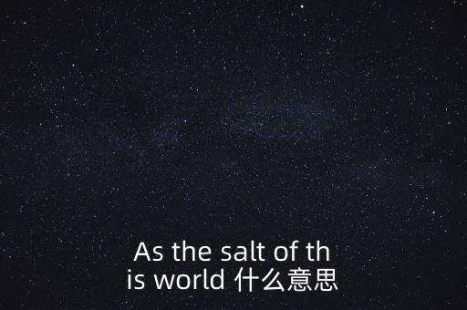 As the salt of this world 什么意思